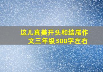 这儿真美开头和结尾作文三年级300字左右