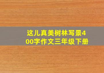 这儿真美树林写景400字作文三年级下册