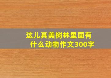 这儿真美树林里面有什么动物作文300字