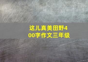 这儿真美田野400字作文三年级