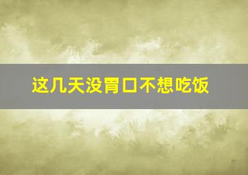 这几天没胃口不想吃饭