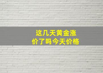 这几天黄金涨价了吗今天价格