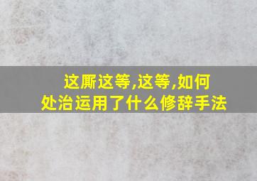 这厮这等,这等,如何处治运用了什么修辞手法