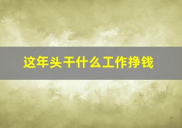 这年头干什么工作挣钱