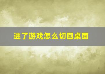 进了游戏怎么切回桌面