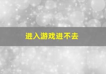 进入游戏进不去