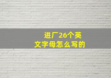 进厂26个英文字母怎么写的