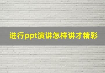 进行ppt演讲怎样讲才精彩