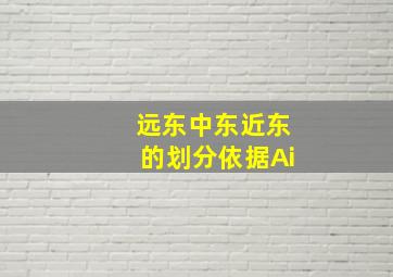 远东中东近东的划分依据Ai