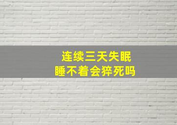 连续三天失眠睡不着会猝死吗