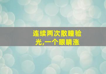 连续两次散瞳验光,一个眼睛涨