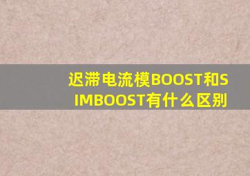 迟滞电流模BOOST和SIMBOOST有什么区别