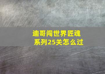 迪哥闯世界匠魂系列25关怎么过