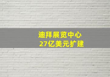 迪拜展览中心27亿美元扩建