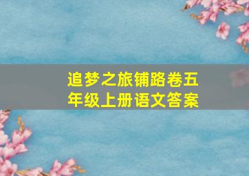 追梦之旅铺路卷五年级上册语文答案