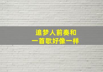 追梦人前奏和一首歌好像一样