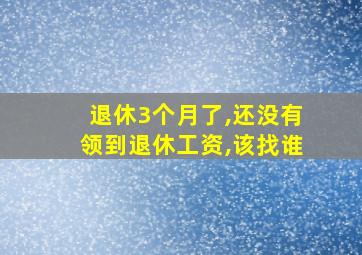 退休3个月了,还没有领到退休工资,该找谁