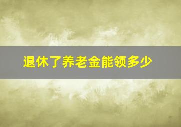 退休了养老金能领多少