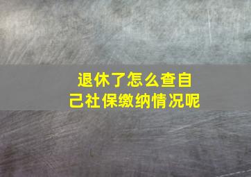 退休了怎么查自己社保缴纳情况呢