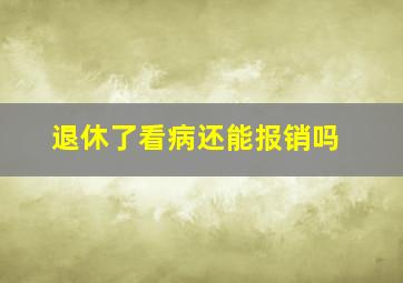 退休了看病还能报销吗