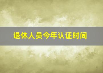 退休人员今年认证时间