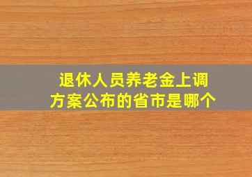 退休人员养老金上调方案公布的省市是哪个