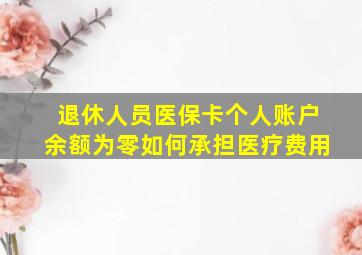 退休人员医保卡个人账户余额为零如何承担医疗费用