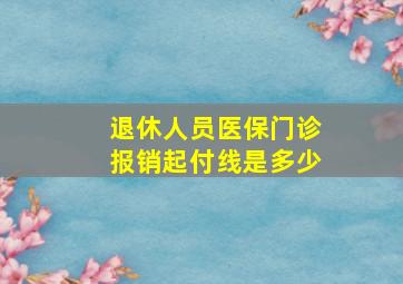 退休人员医保门诊报销起付线是多少