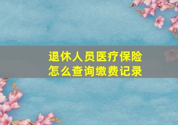 退休人员医疗保险怎么查询缴费记录