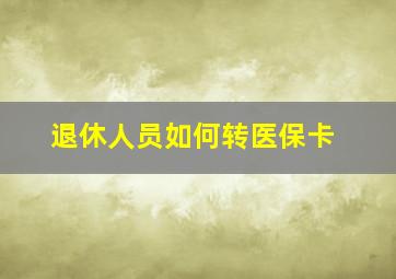 退休人员如何转医保卡