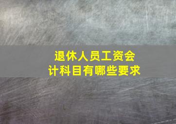 退休人员工资会计科目有哪些要求