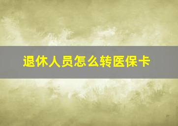 退休人员怎么转医保卡