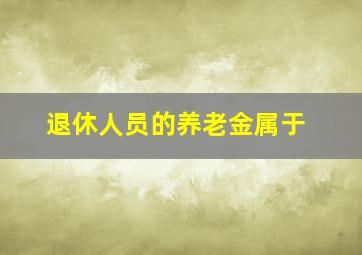 退休人员的养老金属于