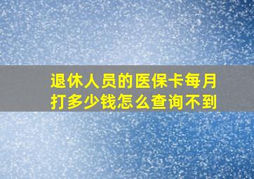 退休人员的医保卡每月打多少钱怎么查询不到