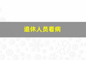 退休人员看病