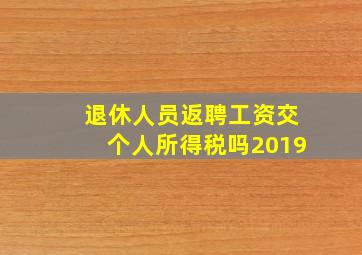 退休人员返聘工资交个人所得税吗2019