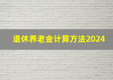 退休养老金计算方法2024