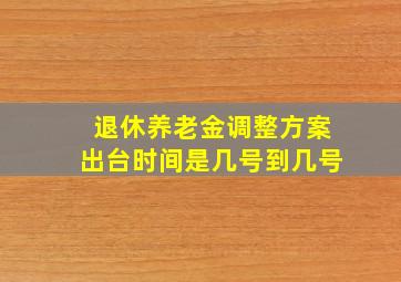 退休养老金调整方案出台时间是几号到几号