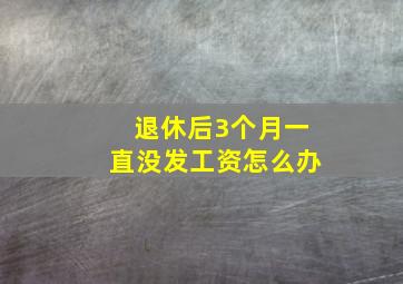 退休后3个月一直没发工资怎么办