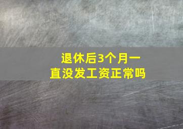 退休后3个月一直没发工资正常吗