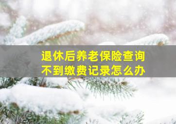 退休后养老保险查询不到缴费记录怎么办