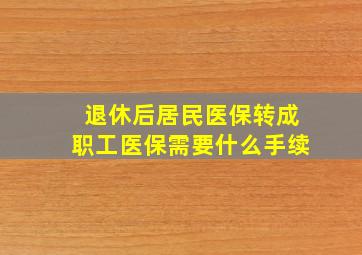 退休后居民医保转成职工医保需要什么手续