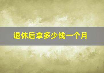 退休后拿多少钱一个月