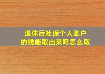 退休后社保个人账户的钱能取出来吗怎么取