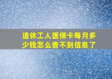 退休工人医保卡每月多少钱怎么查不到信息了