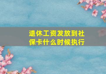 退休工资发放到社保卡什么时候执行