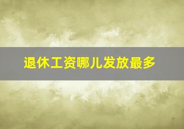 退休工资哪儿发放最多