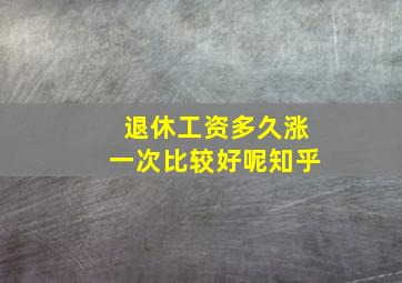 退休工资多久涨一次比较好呢知乎