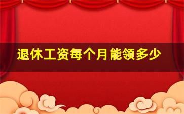 退休工资每个月能领多少