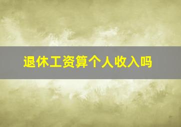 退休工资算个人收入吗